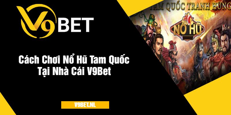 Nổ Hũ Tam Quốc Ở V9Bet - Quay Hũ Hấp Dẫn Với Giải Thưởng Khủng 3 Cách Chơi Nổ Hũ Tam Quốc Tại V9Bet