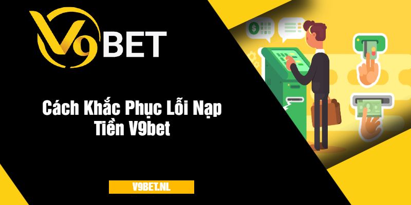 Lỗi Nạp Tiền V9Bet - Cách Khắc Phục, Giải Quyết Nhanh Chóng 3 Cách Khắc Phục Lỗi Nạp Tiền V9bet