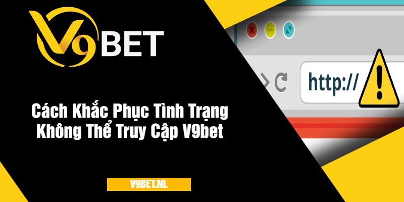 Không Thể Truy Cập V9Bet - Hướng Dẫn Khắc Phục Lỗi 3 Cách Khắc Phục Tình Trạng Không Thể Truy Cập Nhà Cái V9bet