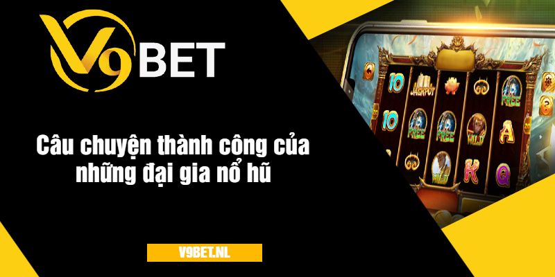 Game Đại Gia Nổ Hũ Tại V9Bet - Quay Hũ Đỉnh Cao 2025 3 Câu chuyện thành công của những đại gia nổ hũ