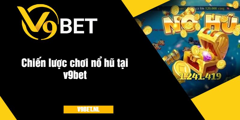 Game Đại Gia Nổ Hũ Tại V9Bet - Quay Hũ Đỉnh Cao 2025 4 Chiến lược chơi nổ hũ tại v9bet