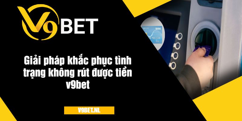 Không Rút Được Tiền V9Bet - Nguyên Nhân Và Cách Khắc Phục Nhanh 3 Giải pháp khắc phục tình trạng không rút được tiền v9Bet