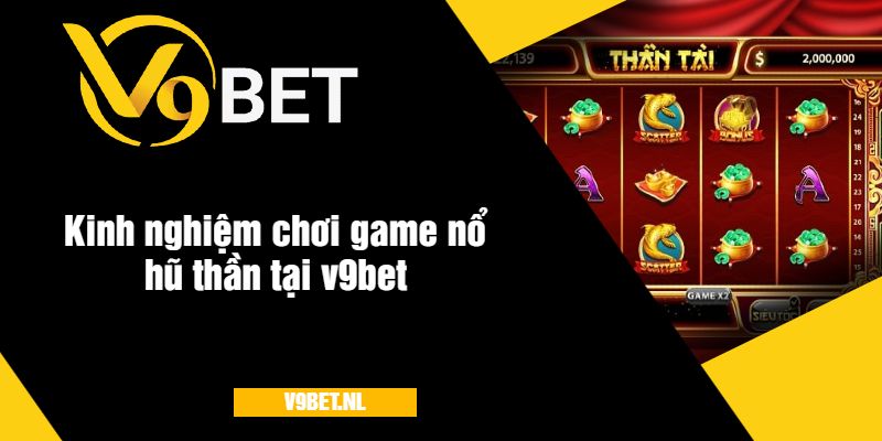 Game Nổ Hũ Thần Tại V9Bet - Quay Hũ Với Giải Thưởng Khủng 3 Kinh nghiệm chơi game nổ hũ thần tại v9bet
