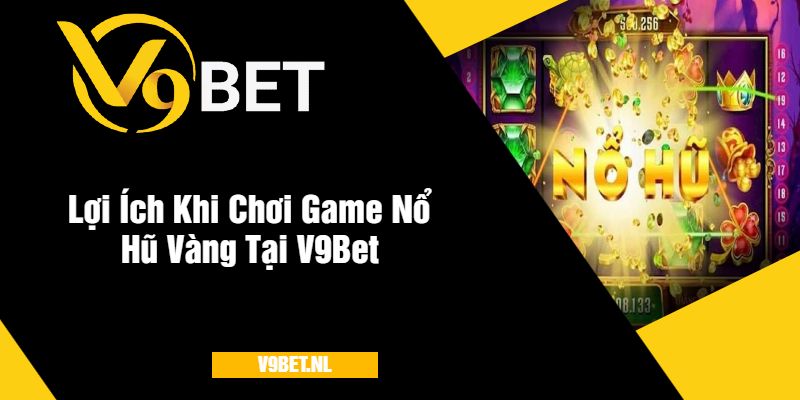 Game Nổ Hũ Vàng Tại V9Bet - Quay Hũ Hấp Dẫn Với Giải Thưởng Lớn 2 Lợi Ích Khi Chơi Game Nổ Hũ Vàng Tại V9Bet