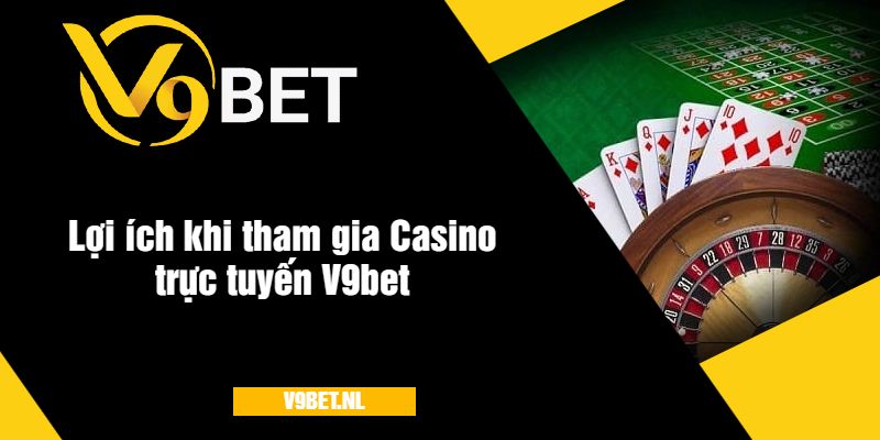 Casino Trực Tuyến V9Bet - Trải Nghiệm Cá Cược Đỉnh Cao 3 Lợi ích khi tham gia Casino trực tuyến V9bet