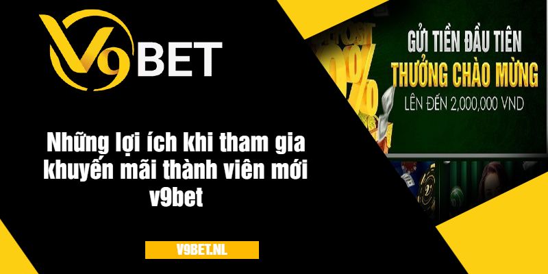 Khuyến Mãi Thành Viên Mới V9Bet - Ưu Đãi Nhận Thưởng Lớn 4 Lợi ích khi tham gia khuyến mãi thành viên mới v9bet