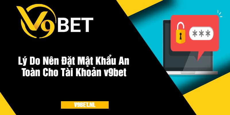 Quên Mật Khẩu v9bet? Hướng Dẫn Lấy Lại Nhanh Chóng 4 Lý Do Nên Đặt Mật Khẩu An Toàn Cho Tài Khoản v9bet