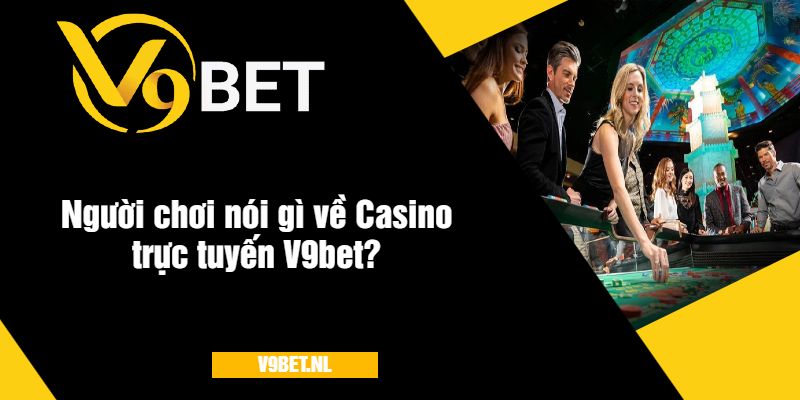 Casino Trực Tuyến V9Bet - Trải Nghiệm Cá Cược Đỉnh Cao 4 Người chơi nói gì về Casino trực tuyến V9bet?