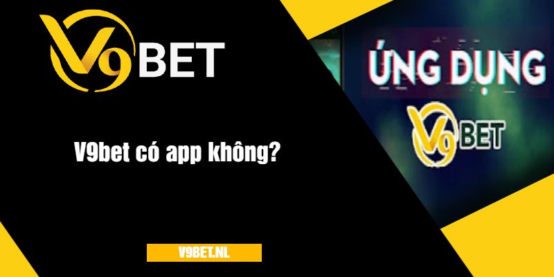 V9Bet Có App Không? Tìm Hiểu Ứng Dụng Cá Cược Tiện Lợi Tại V9Bet 3 Nhà cái V9bet có app không