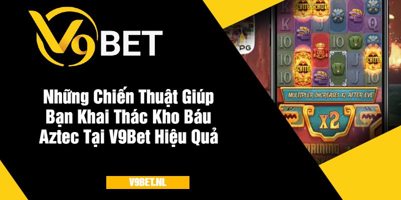Kho Báu Aztec Tại V9Bet - Khám Phá Game Với Giải Thưởng Lớn 3 Những Chiến Thuật Giúp Bạn Khai Thác Kho Báu Aztec V9Bet Hiệu Quả