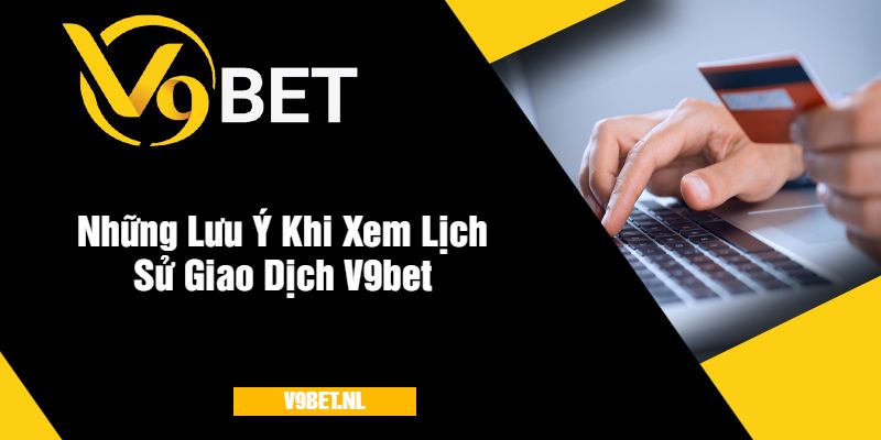 Xem Lịch Sử Giao Dịch V9Bet - Kiểm Tra Chi Tiết Mọi Giao Dịch 4 Những Lưu Ý Khi Xem Lịch Sử Giao Dịch V9bet