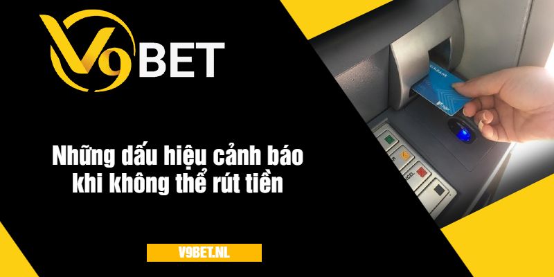 Không Rút Được Tiền V9Bet - Nguyên Nhân Và Cách Khắc Phục Nhanh 4 Những dấu hiệu cảnh báo khi không thể rút tiền