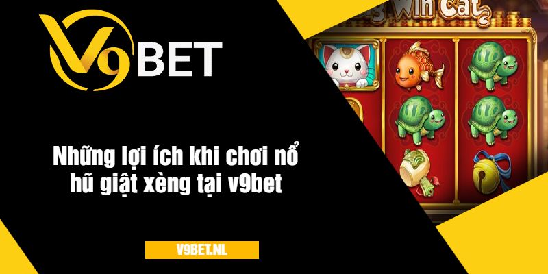 Nổ Hũ Giật Xèng Tại V9Bet - Quay Hũ Hấp Dẫn Nhất 2025 4 Những lợi ích khi chơi nổ hũ giật xèng tại nhà cái v9bet