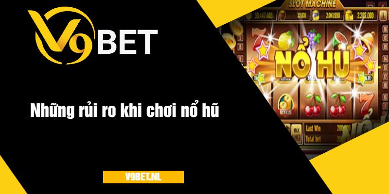 Nổ Hũ Tài Lộc Tại V9Bet - Quay Hũ Với Giải Thưởng Khủng 4 Những rủi ro khi chơi nổ hũ