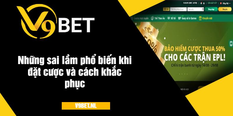 Giới Hạn Tiền Đặt Cược V9Bet - Quy Định Đặt Cược Đơn Giản 4 Những sai lầm phổ biến khi đặt cược và cách khắc phục