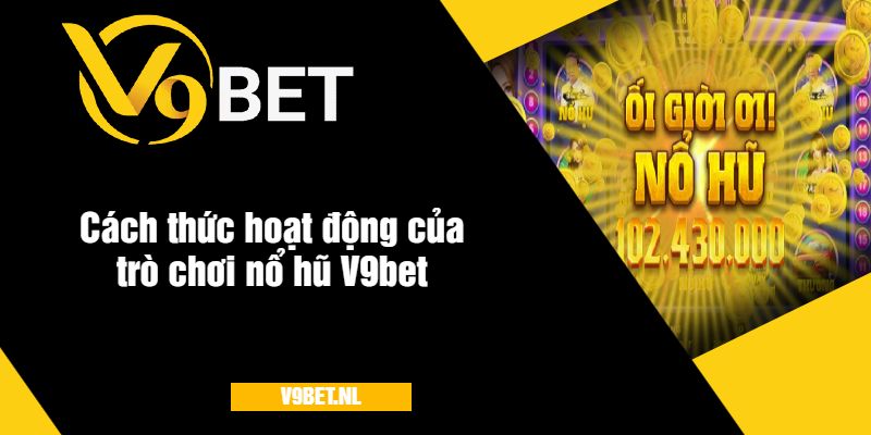Hướng Dẫn Chơi Nổ Hũ Tại V9Bet - Cách Quay Hũ Hiệu Quả Và Dễ Thắng 3 Phương thức hoạt động của trò chơi nổ hũ V9bet