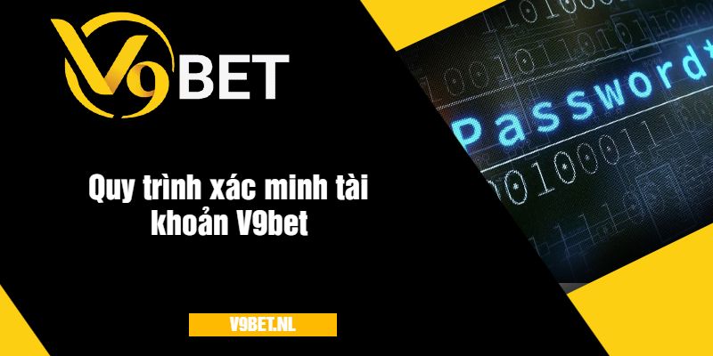 Xác Minh Tài Khoản V9Bet - Hướng Dẫn Đầy Đủ, Nhanh Chóng 4 Quy trình xác minh tài khoản V9bet