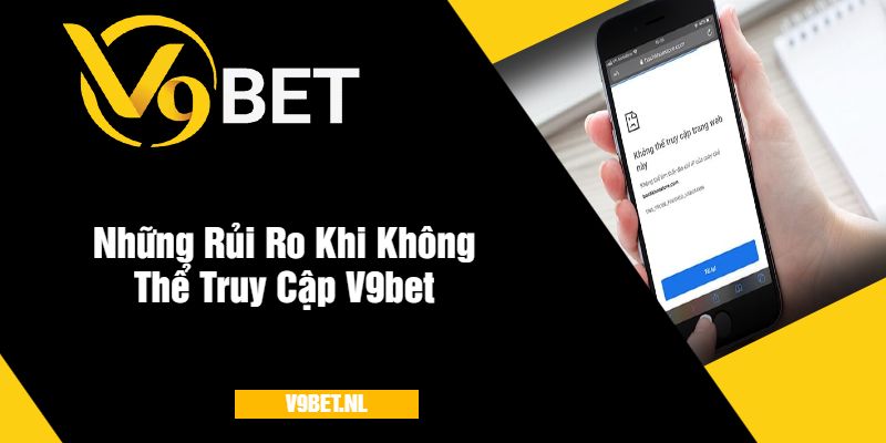 Không Thể Truy Cập V9Bet - Hướng Dẫn Khắc Phục Lỗi 4 Rủi Ro Khi Không Thể Truy Cập V9bet