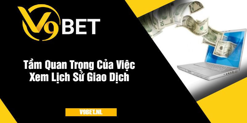 Tầm Quan Trọng Của Việc Xem Lịch Sử Giao Dịch