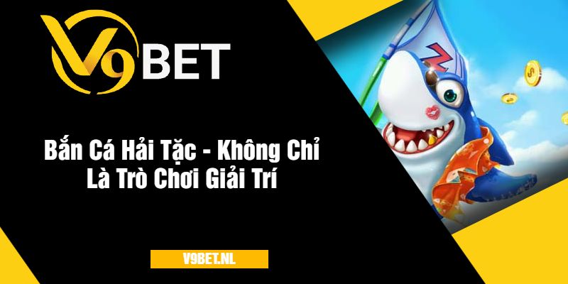 Bắn Cá Hải Tặc V9Bet - Bắn Cá Với Tỷ Lệ Thưởng Lớn 4 Bắn Cá Hải Tặc - Không Chỉ Là Trò Chơi Giải Trí