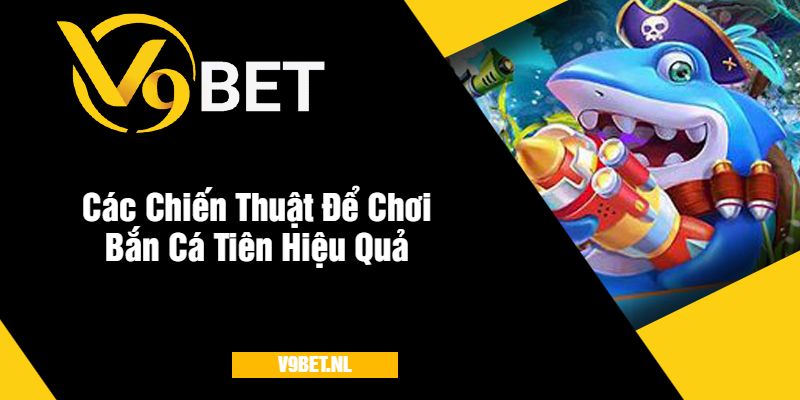Bắn Cá Tiên tại V9Bet - Săn Cá Nhận Thưởng Hấp Dẫn 3 Các Chiến Thuật Để Chơi Bắn Cá Tiên Hiệu Quả
