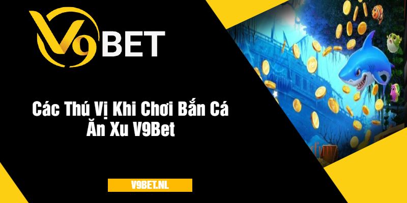 Bắn Cá Ăn Xu V9Bet - Trải Nghiệm Bắn Cá Thú Vị Nhất 2025 4 Các Thú Vị Khi Chơi Bắn Cá Ăn Xu V9Bet