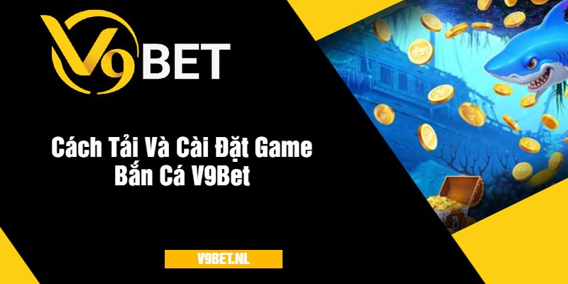 Tải Game Bắn Cá V9Bet - Săn Cá Cực Đã, Nhận Thưởng Khủng 4 Cách Tải Và Cài Đặt Game Bắn Cá V9Bet