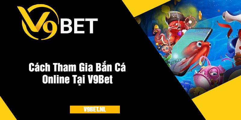 Bắn Cá Online Trung Quốc tại V9Bet - Săn Cá Thưởng Cực Đỉnh 4 Cách Tham Gia Bắn Cá Online Tại V9Bet