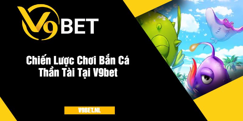 Bắn Cá Thần Tài tại V9Bet - Săn Thưởng Cực Khủng 3 Chiến Lược Chơi Bắn Cá Thần Tài Tại V9bet