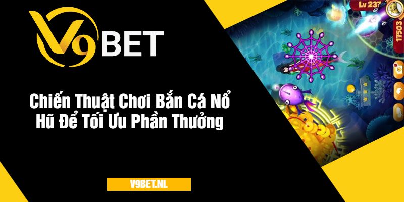 Bắn Cá Nổ Hũ tại V9Bet - Săn Cá Hay, Rinh Thưởng Lớn 3 Chiến Thuật Chơi Bắn Cá Nổ Hũ Để Tối Ưu Phần Thưởng