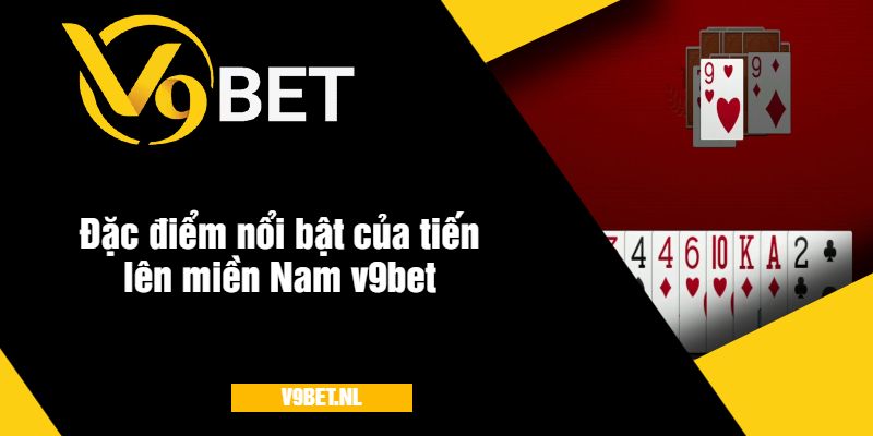 Tiến Lên Miền Nam V9Bet - Trải Nghiệm Game Bài Hấp Dẫn 3 Đặc điểm nổi bật của tiến lên miền Nam v9bet