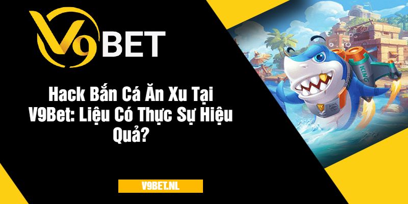 Hack Bắn Cá Ăn Xu tại V9Bet - Thực Hư & Cảnh Báo 4 Hack Bắn Cá Ăn Xu Tại V9Bet Liệu Có Thực Sự Hiệu Quả