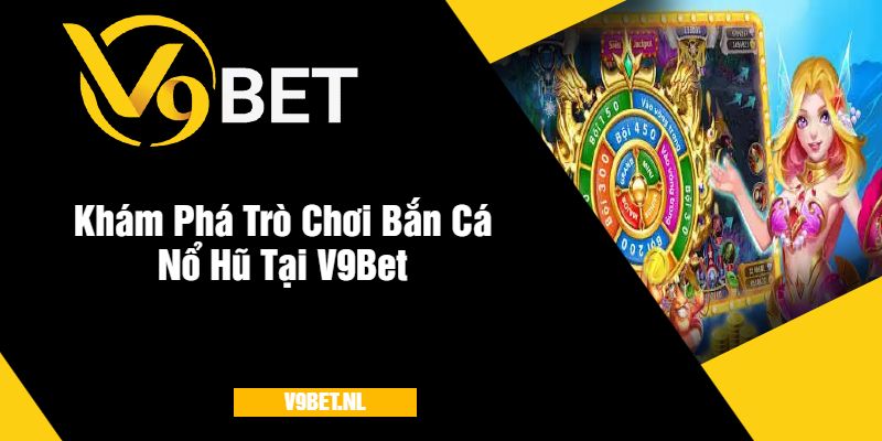 Khám Phá Trò Chơi Bắn Cá Nổ Hũ Tại V9Bet