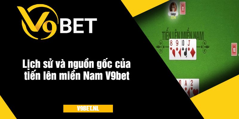 Lịch sử và nguồn gốc của tiến lên miền Nam V9bet