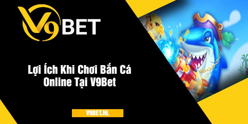 Bắn Cá Online Trung Quốc tại V9Bet - Săn Cá Thưởng Cực Đỉnh 3 Lợi Ích Khi Chơi Bắn Cá Online Tại V9Bet