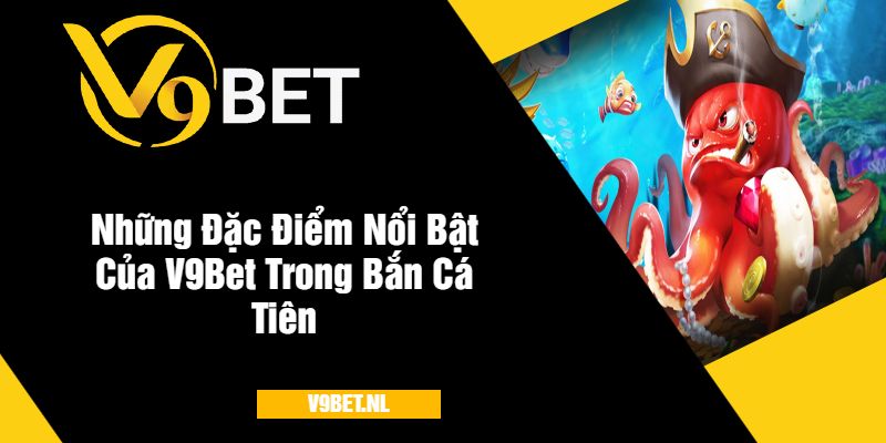 Bắn Cá Tiên tại V9Bet - Săn Cá Nhận Thưởng Hấp Dẫn 4 Những Đặc Điểm Nổi Bật Của V9Bet Trong Bắn Cá Tiên