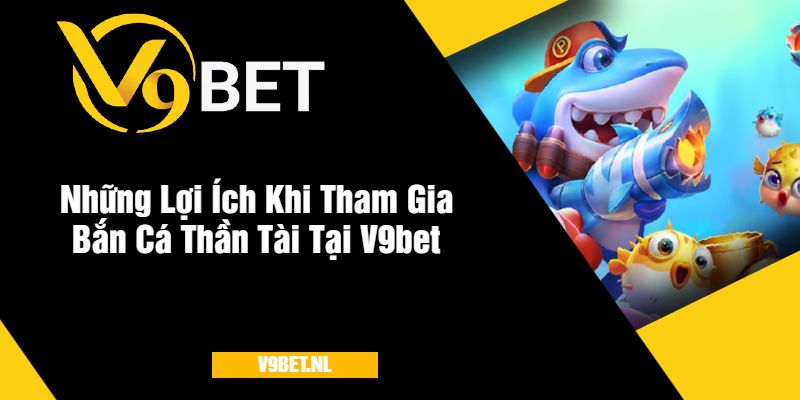 Bắn Cá Thần Tài tại V9Bet - Săn Thưởng Cực Khủng 4 Những Lợi Ích Khi Tham Gia Bắn Cá Thần Tài Tại V9bet