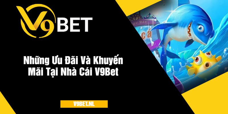 Bắn Cá H5 Tại V9Bet - Trải Nghiệm Game Hấp Dẫn Mỗi Ngày 4 Những Ưu Đãi Và Khuyến Mãi Tại Nhà Cái V9Bet