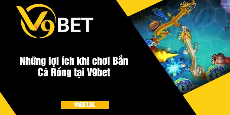 Bắn Cá Rồng Tại V9Bet - Trải Nghiệm Bắn Cá Hấp Dẫn 4 Những lợi ích khi chơi Bắn Cá Rồng tại V9bet