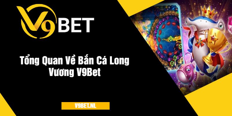 Tổng Quan Về Bắn Cá Long Vương V9Bet