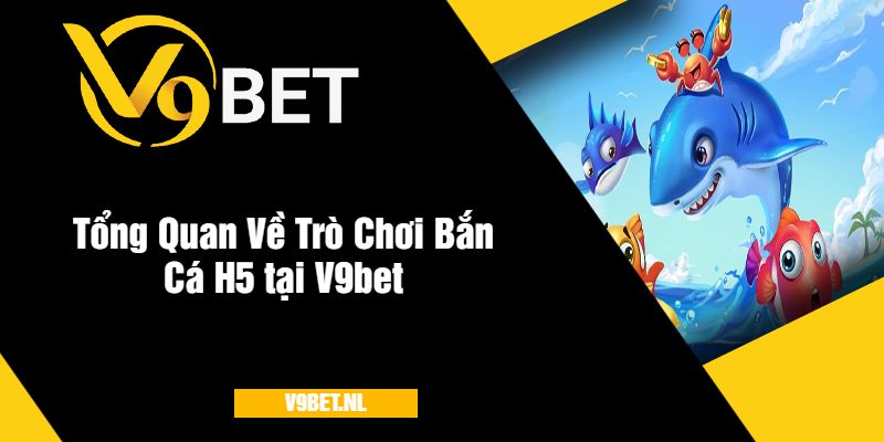 Tổng Quan Về Trò Chơi Bắn Cá H5 tại V9bet