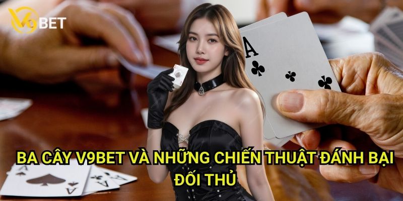 Ba cây V9bet: Cách chơi đơn giản, giải thưởng hấp dẫn 3 Ba cây V9bet và những chiến thuật đánh bại đối thủ