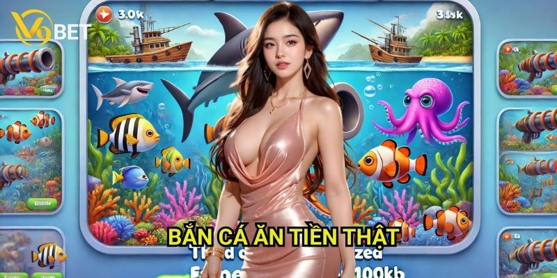 Bắn cá ăn tiền thật V9bet: Giải trí thú vị, thu lợi nhuận thực