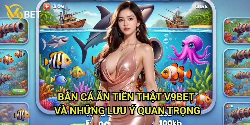 Bắn cá ăn tiền thật V9bet: Giải trí thú vị, thu lợi nhuận thực 3 Bắn cá ăn tiền thật V9bet và những lưu ý quan trọng