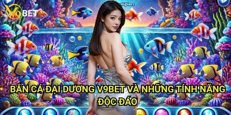 Bắn cá đại dương V9bet: Săn lộc biển sâu, rinh quà khủng 3 Bắn cá đại dương V9bet và những tính năng độc đáo