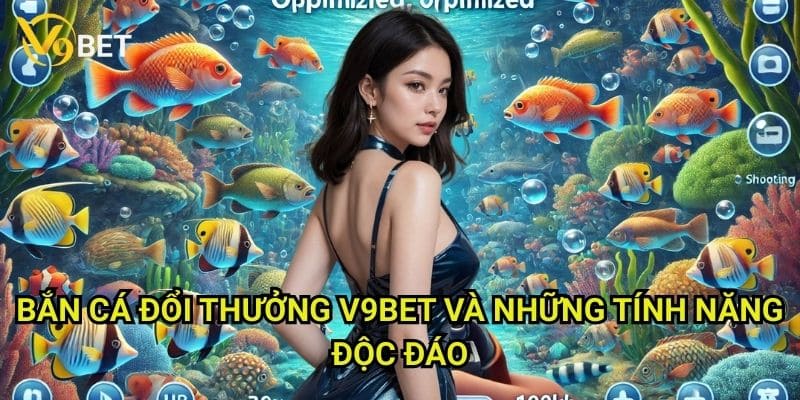 Bắn cá đổi thưởng V9bet: Săn lộc biển, đổi tiền thật 3 Bắn cá đổi thưởng V9bet và những tính năng độc đáo