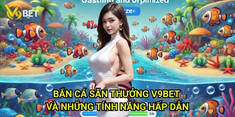 Bắn cá săn thưởng V9bet và những tính năng hấp dẫn
