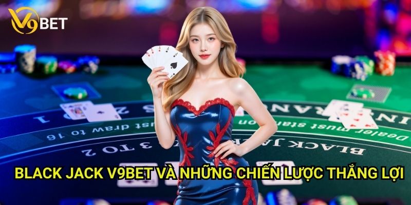 Black Jack V9bet: Chinh phục trò chơi đòi hỏi kỹ năng và chiến thuật 3 Black Jack V9bet và những chiến lược thắng lợi