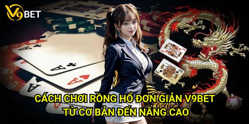 Cách chơi rồng hổ đơn giản V9bet: Chinh phục trò chơi dễ dàng 3 Cách chơi rồng hổ đơn giản V9bet từ cơ bản đến nâng cao