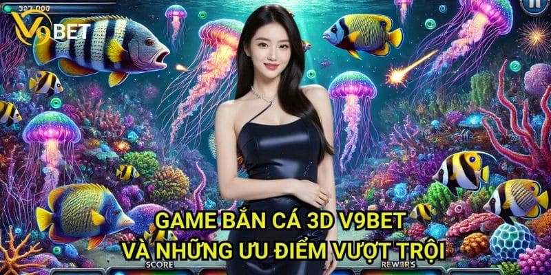 Game bắn cá 3D V9bet: Trải nghiệm đồ họa sống động như thật 3 Game bắn cá 3D V9bet và những ưu điểm vượt trội